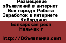 «Размещение объявлений в интернет» - Все города Работа » Заработок в интернете   . Кабардино-Балкарская респ.,Нальчик г.